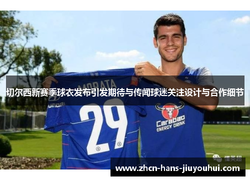 切尔西新赛季球衣发布引发期待与传闻球迷关注设计与合作细节