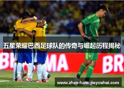 五星荣耀巴西足球队的传奇与崛起历程揭秘