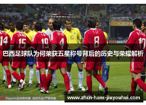 巴西足球队为何荣获五星称号背后的历史与荣耀解析