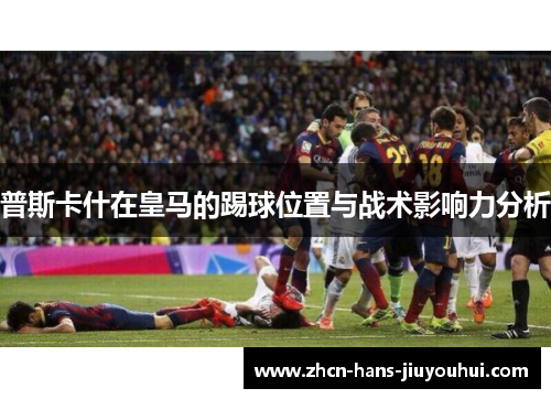 普斯卡什在皇马的踢球位置与战术影响力分析