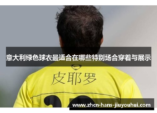 意大利绿色球衣最适合在哪些特别场合穿着与展示