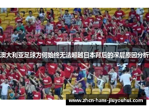 澳大利亚足球为何始终无法超越日本背后的深层原因分析