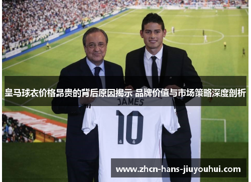 皇马球衣价格昂贵的背后原因揭示 品牌价值与市场策略深度剖析
