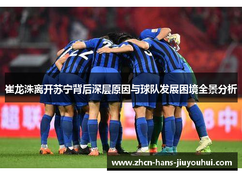 崔龙洙离开苏宁背后深层原因与球队发展困境全景分析