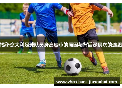揭秘意大利足球队员身高矮小的原因与背后深层次的迷思