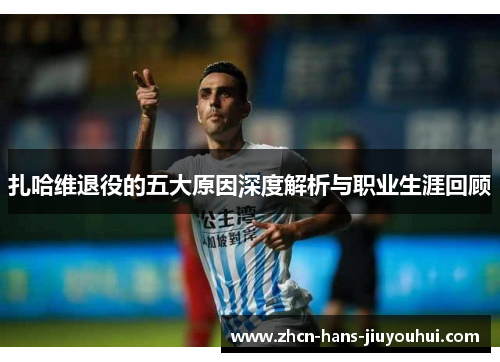 扎哈维退役的五大原因深度解析与职业生涯回顾