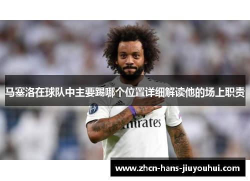 马塞洛在球队中主要踢哪个位置详细解读他的场上职责