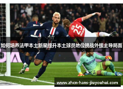 如何培养法甲本土新星提升本土球员地位挑战外援主导局面