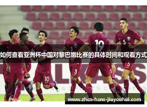 如何查看亚洲杯中国对黎巴嫩比赛的具体时间和观看方式