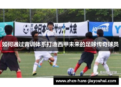 如何通过青训体系打造西甲未来的足球传奇球员