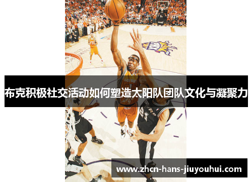 布克积极社交活动如何塑造太阳队团队文化与凝聚力