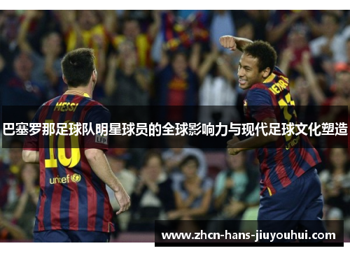 巴塞罗那足球队明星球员的全球影响力与现代足球文化塑造