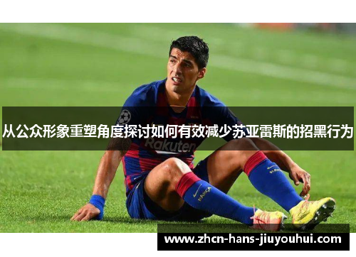 从公众形象重塑角度探讨如何有效减少苏亚雷斯的招黑行为