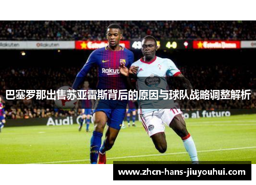 巴塞罗那出售苏亚雷斯背后的原因与球队战略调整解析