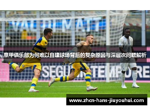 意甲俱乐部为何难以自建球场背后的复杂原因与深层次问题解析