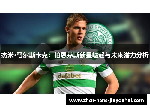 杰米·马尔斯卡克：伯恩茅斯新星崛起与未来潜力分析
