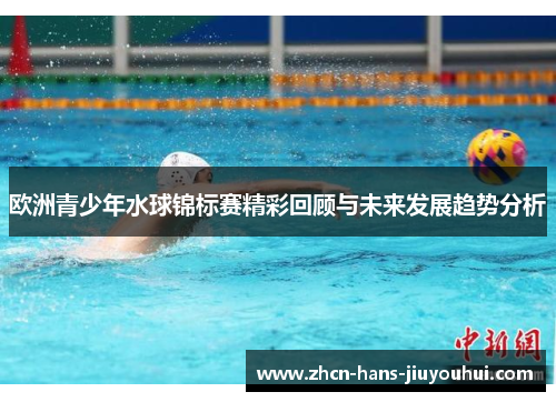 欧洲青少年水球锦标赛精彩回顾与未来发展趋势分析