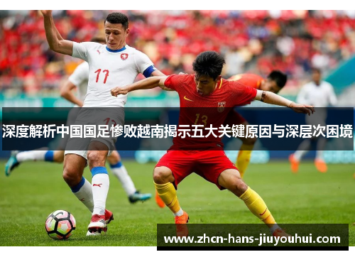 深度解析中国国足惨败越南揭示五大关键原因与深层次困境