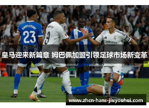 皇马迎来新篇章 姆巴佩加盟引领足球市场新变革