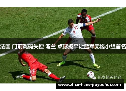 法国 门前戏码失控 波兰 点球扳平让蓝军无缘小组首名