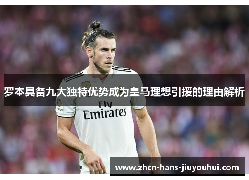 罗本具备九大独特优势成为皇马理想引援的理由解析