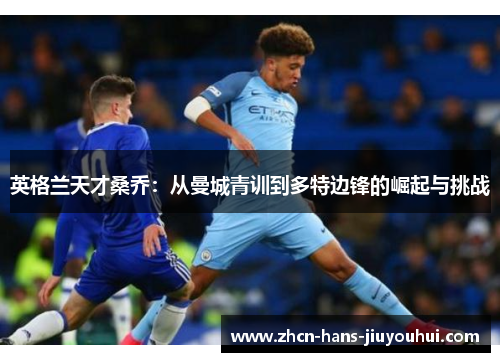 英格兰天才桑乔：从曼城青训到多特边锋的崛起与挑战