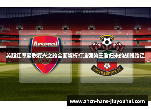 英超红魔曼联复兴之路全面解析打造强势王者归来的战略路径