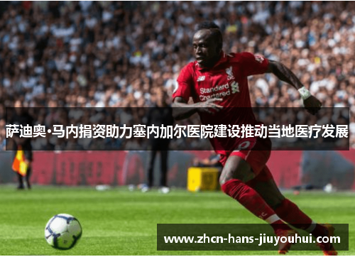 萨迪奥·马内捐资助力塞内加尔医院建设推动当地医疗发展