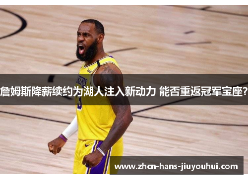 詹姆斯降薪续约为湖人注入新动力 能否重返冠军宝座？