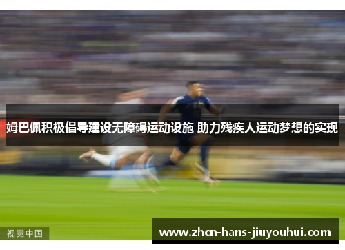 姆巴佩积极倡导建设无障碍运动设施 助力残疾人运动梦想的实现