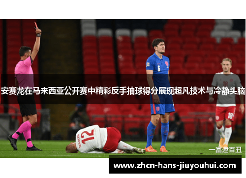 安赛龙在马来西亚公开赛中精彩反手抽球得分展现超凡技术与冷静头脑