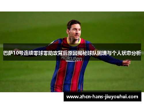 巴萨10号连续零球零助攻背后原因揭秘球队困境与个人状态分析