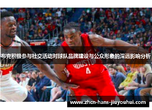 布克积极参与社交活动对球队品牌建设与公众形象的深远影响分析