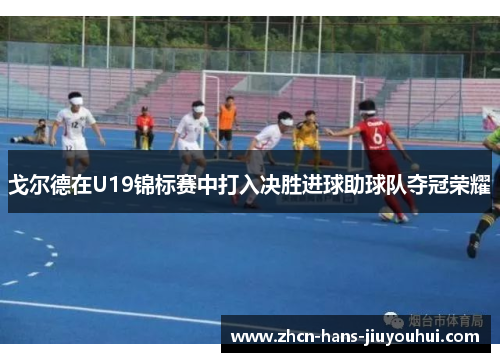 戈尔德在U19锦标赛中打入决胜进球助球队夺冠荣耀