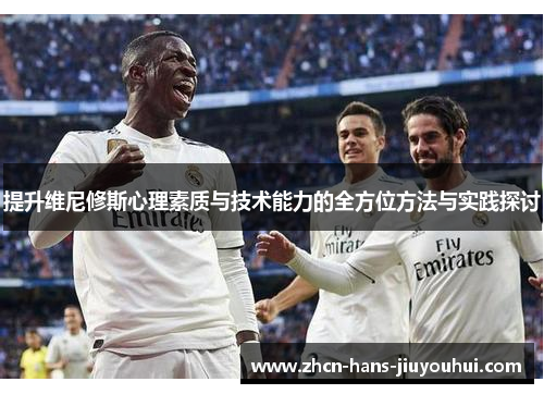 提升维尼修斯心理素质与技术能力的全方位方法与实践探讨