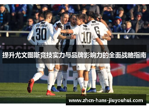 提升尤文图斯竞技实力与品牌影响力的全面战略指南