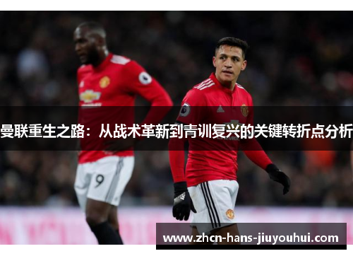 曼联重生之路：从战术革新到青训复兴的关键转折点分析