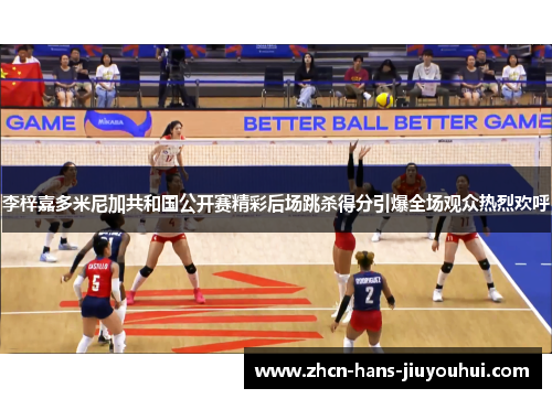 李梓嘉多米尼加共和国公开赛精彩后场跳杀得分引爆全场观众热烈欢呼