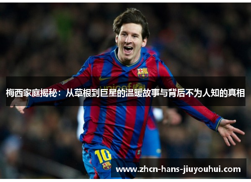 梅西家庭揭秘：从草根到巨星的温暖故事与背后不为人知的真相