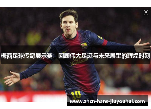 梅西足球传奇展示赛：回顾伟大足迹与未来展望的辉煌时刻