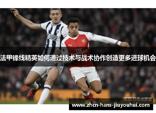 法甲锋线精英如何通过技术与战术协作创造更多进球机会