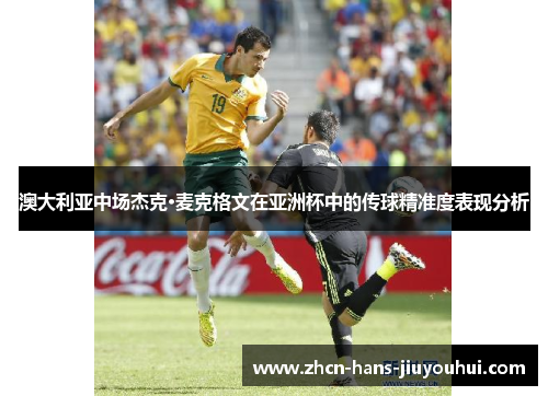 澳大利亚中场杰克·麦克格文在亚洲杯中的传球精准度表现分析