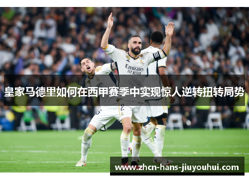 皇家马德里如何在西甲赛季中实现惊人逆转扭转局势 皇家马德里如何在西甲赛季中实现惊人逆转扭转局势