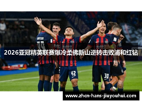 2026亚冠精英联赛爆冷柔佛新山逆转击败浦和红钻