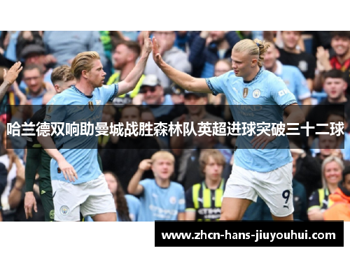 哈兰德双响助曼城战胜森林队英超进球突破三十二球