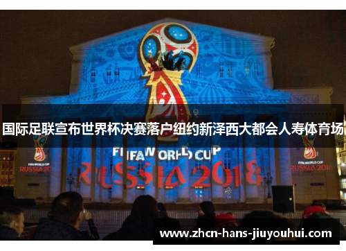 国际足联宣布世界杯决赛落户纽约新泽西大都会人寿体育场