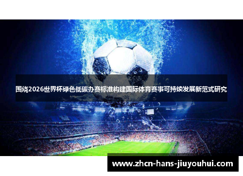 围绕2026世界杯绿色低碳办赛标准构建国际体育赛事可持续发展新范式研究 围绕2026世界杯绿色低碳办赛标准构建国际体育赛事可持续发展新范式研究