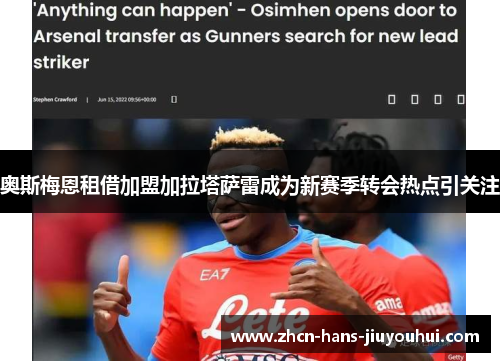 奥斯梅恩租借加盟加拉塔萨雷成为新赛季转会热点引关注