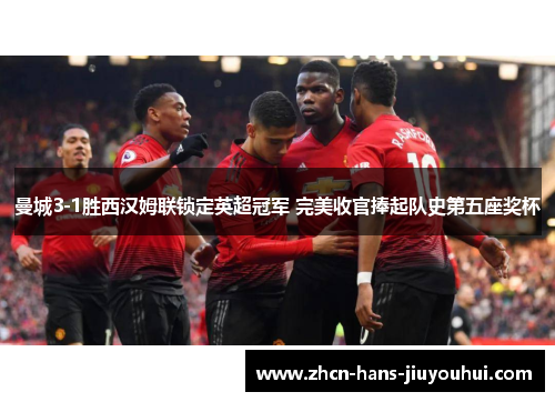 曼城3-1胜西汉姆联锁定英超冠军 完美收官捧起队史第五座奖杯