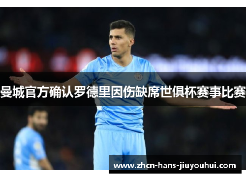 曼城官方确认罗德里因伤缺席世俱杯赛事比赛